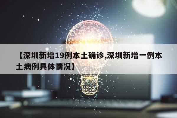 【深圳新增19例本土确诊,深圳新增一例本土病例具体情况】
