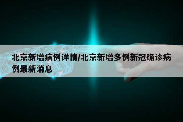 北京新增病例详情/北京新增多例新冠确诊病例最新消息