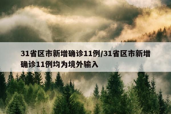 31省区市新增确诊11例/31省区市新增确诊11例均为境外输入