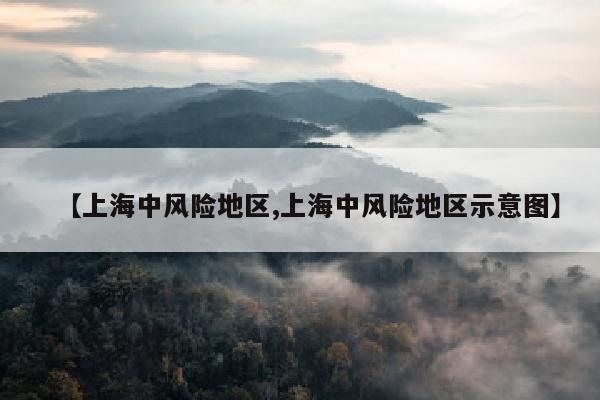 【上海中风险地区,上海中风险地区示意图】