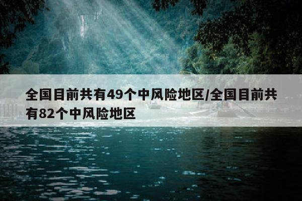 全国目前共有49个中风险地区/全国目前共有82个中风险地区