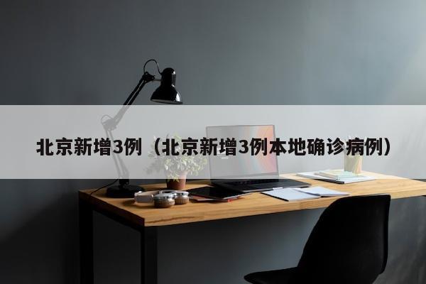 北京新增3例（北京新增3例本地确诊病例）