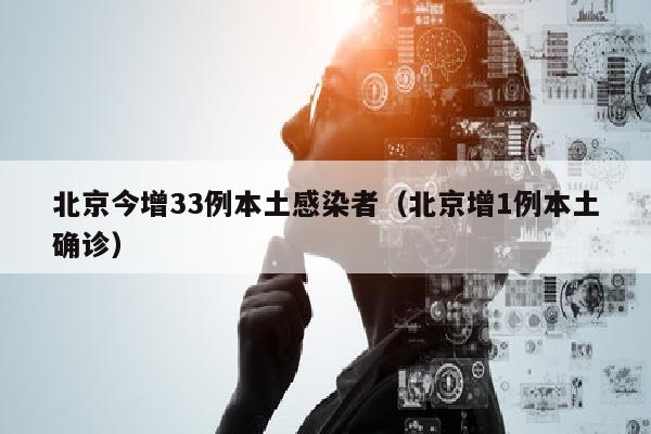 北京今增33例本土感染者（北京增1例本土确诊）