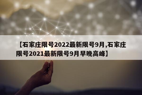 【石家庄限号2022最新限号9月,石家庄限号2021最新限号9月早晚高峰】