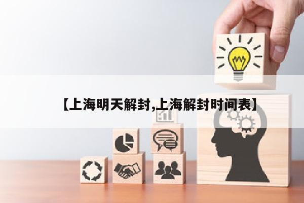【上海明天解封,上海解封时间表】