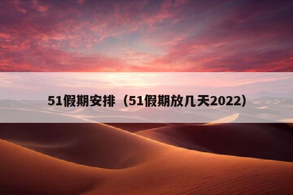 51假期安排（51假期放几天2022）