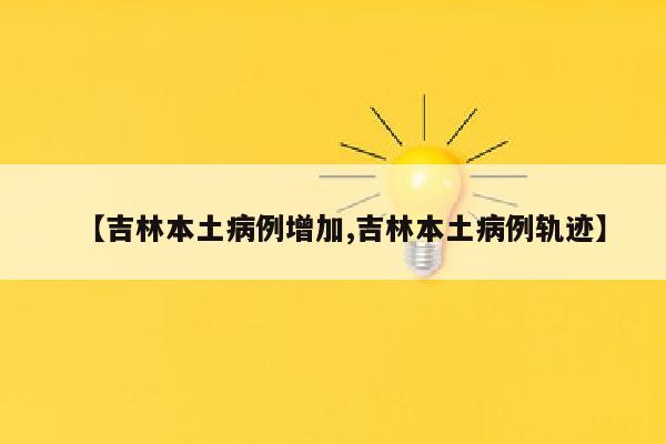 【吉林本土病例增加,吉林本土病例轨迹】