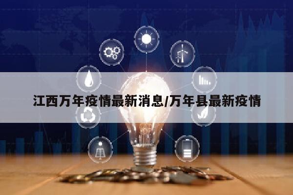 江西万年疫情最新消息/万年县最新疫情