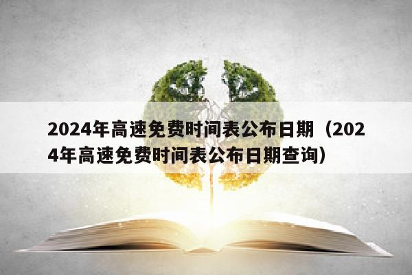 2024年高速免费时间表公布日期（2024年高速免费时间表公布日期查询）