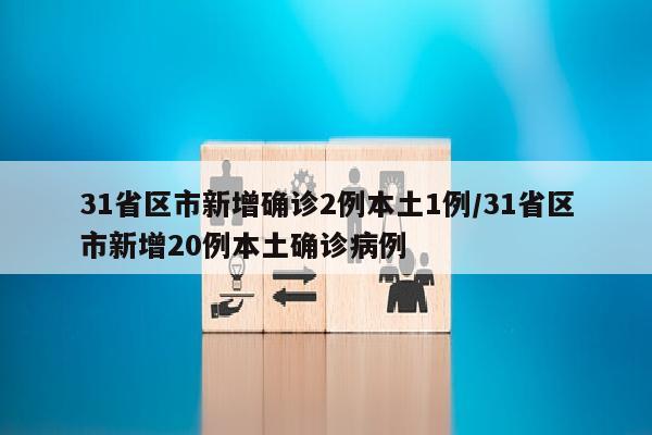 31省区市新增确诊2例本土1例/31省区市新增20例本土确诊病例