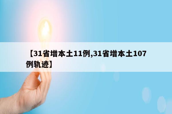 【31省增本土11例,31省增本土107例轨迹】