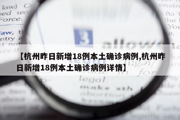 【杭州昨日新增18例本土确诊病例,杭州昨日新增18例本土确诊病例详情】