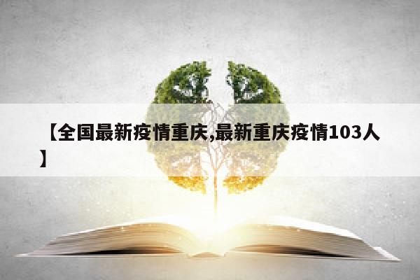 【全国最新疫情重庆,最新重庆疫情103人】