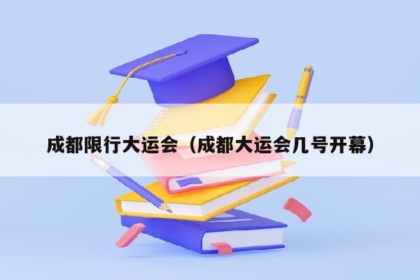 成都限行大运会（成都大运会几号开幕）