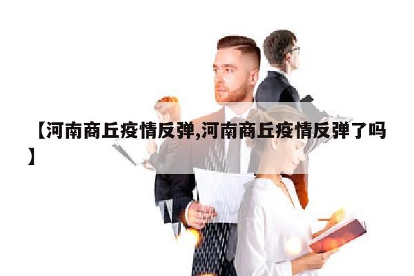 【河南商丘疫情反弹,河南商丘疫情反弹了吗】