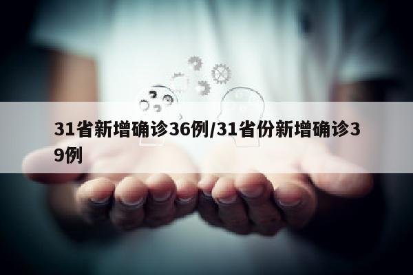 31省新增确诊36例/31省份新增确诊39例