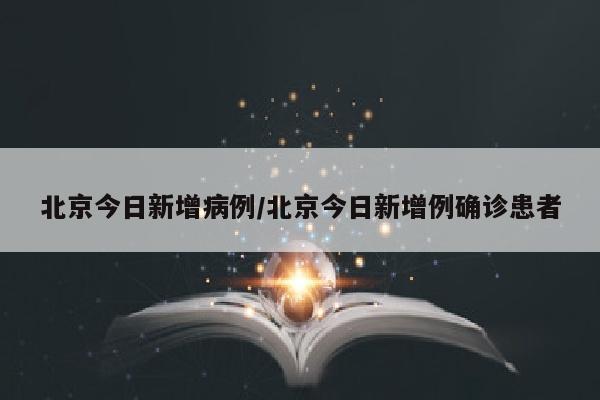 北京今日新增病例/北京今日新增例确诊患者