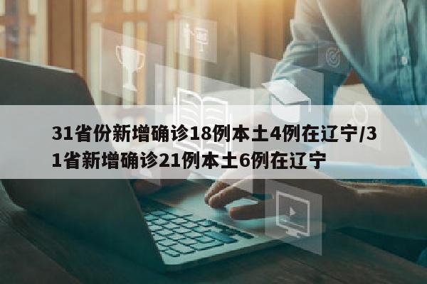31省份新增确诊18例本土4例在辽宁/31省新增确诊21例本土6例在辽宁