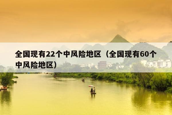 全国现有22个中风险地区（全国现有60个中风险地区）