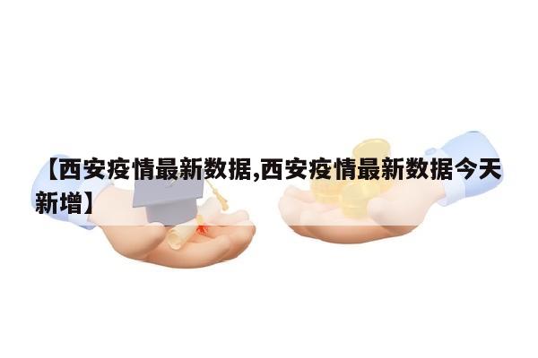 【西安疫情最新数据,西安疫情最新数据今天新增】