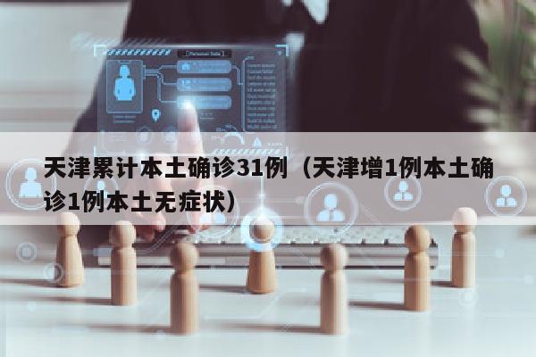 天津累计本土确诊31例（天津增1例本土确诊1例本土无症状）