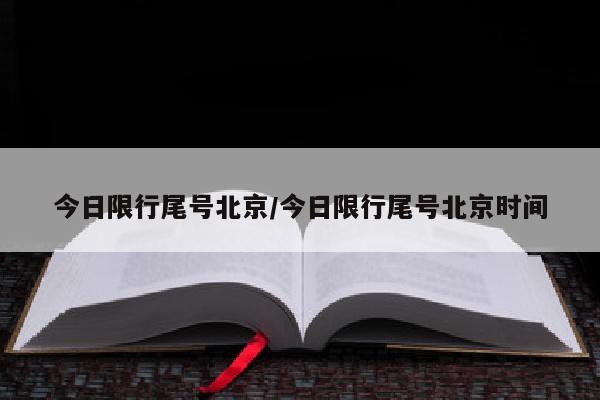 今日限行尾号北京/今日限行尾号北京时间