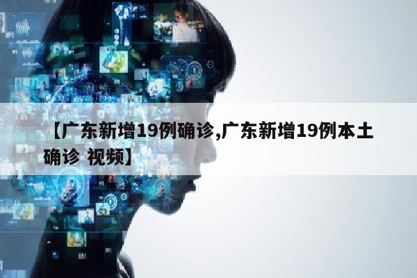 【广东新增19例确诊,广东新增19例本土确诊 视频】