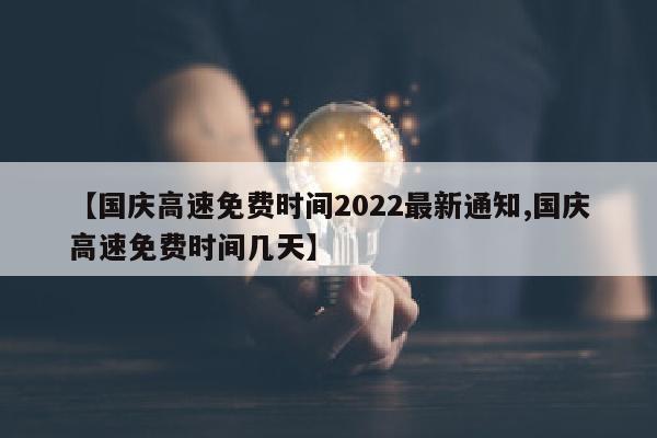 【国庆高速免费时间2022最新通知,国庆高速免费时间几天】