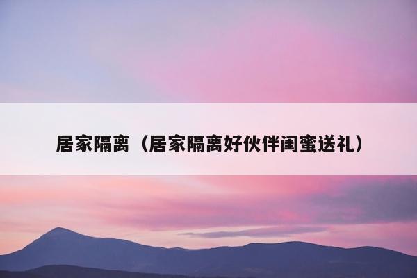 居家隔离（居家隔离好伙伴闺蜜送礼）