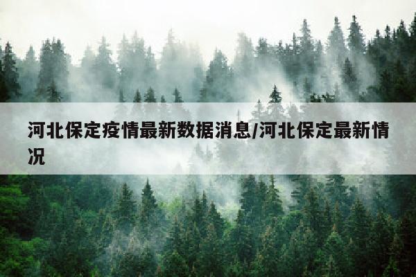 河北保定疫情最新数据消息/河北保定最新情况