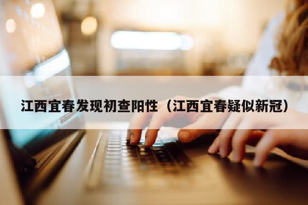 江西宜春发现初查阳性（江西宜春疑似新冠）