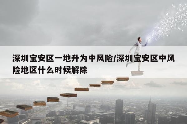 深圳宝安区一地升为中风险/深圳宝安区中风险地区什么时候解除