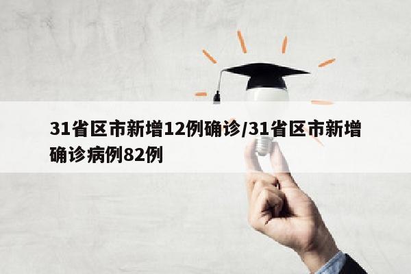 31省区市新增12例确诊/31省区市新增确诊病例82例