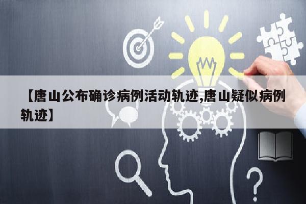 【唐山公布确诊病例活动轨迹,唐山疑似病例轨迹】