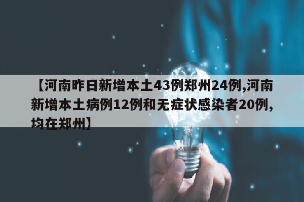 【河南昨日新增本土43例郑州24例,河南新增本土病例12例和无症状感染者20例,均在郑州】