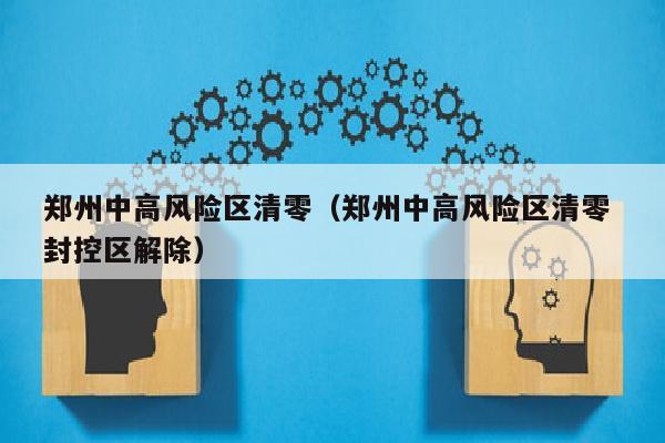 郑州中高风险区清零（郑州中高风险区清零 封控区解除）