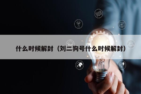 什么时候解封（刘二狗号什么时候解封）