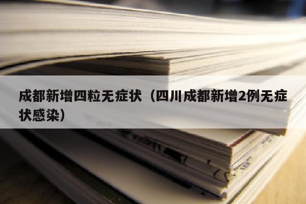 成都新增四粒无症状（四川成都新增2例无症状感染）