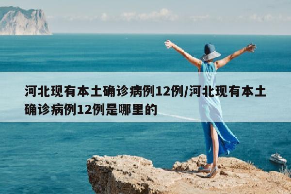 河北现有本土确诊病例12例/河北现有本土确诊病例12例是哪里的