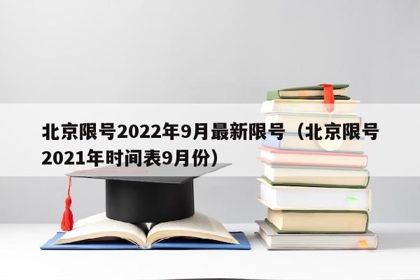北京限号2022年9月最新限号（北京限号2021年时间表9月份）