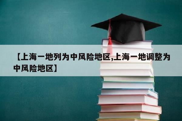 【上海一地列为中风险地区,上海一地调整为中风险地区】