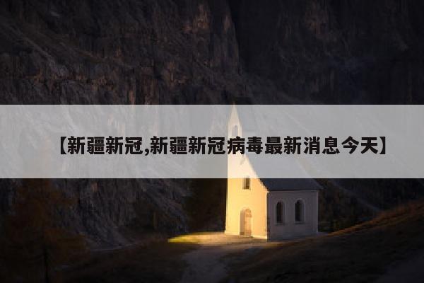 【新疆新冠,新疆新冠病毒最新消息今天】