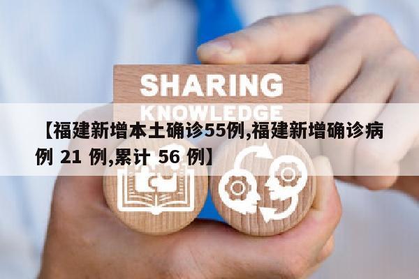 【福建新增本土确诊55例,福建新增确诊病例 21 例,累计 56 例】
