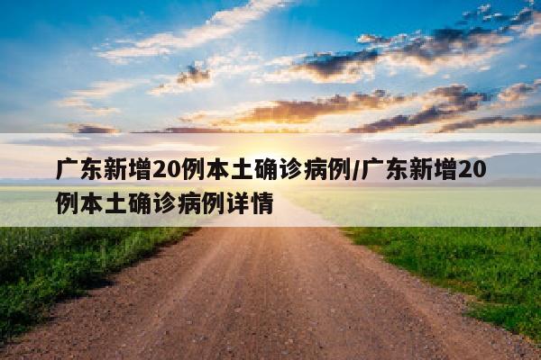 广东新增20例本土确诊病例/广东新增20例本土确诊病例详情