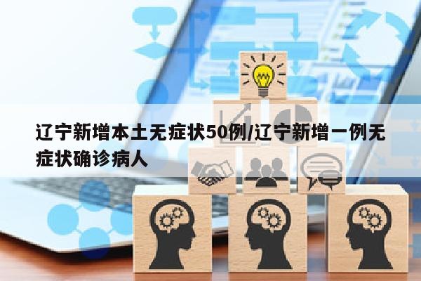 辽宁新增本土无症状50例/辽宁新增一例无症状确诊病人