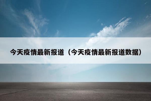 今天疫情最新报道（今天疫情最新报道数据）