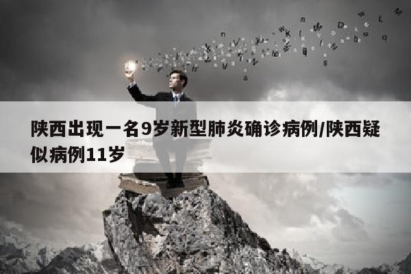 陕西出现一名9岁新型肺炎确诊病例/陕西疑似病例11岁