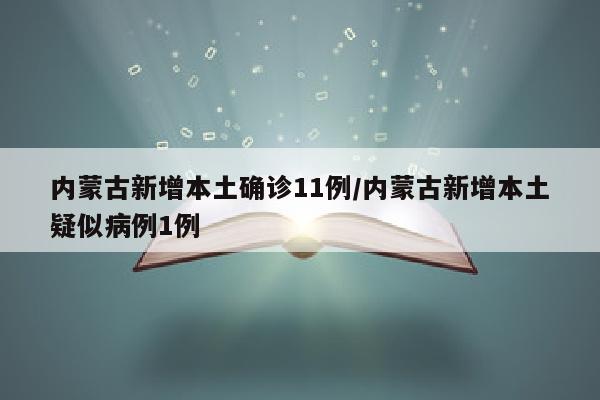 内蒙古新增本土确诊11例/内蒙古新增本土疑似病例1例