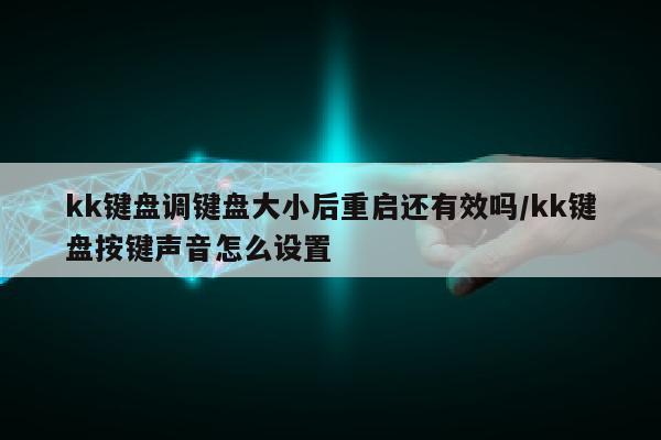 kk键盘调键盘大小后重启还有效吗/kk键盘按键声音怎么设置