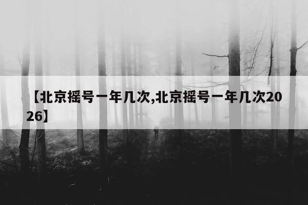 【北京摇号一年几次,北京摇号一年几次2026】